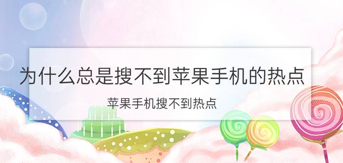 为什么总是搜不到苹果手机的热点 苹果手机搜不到热点？